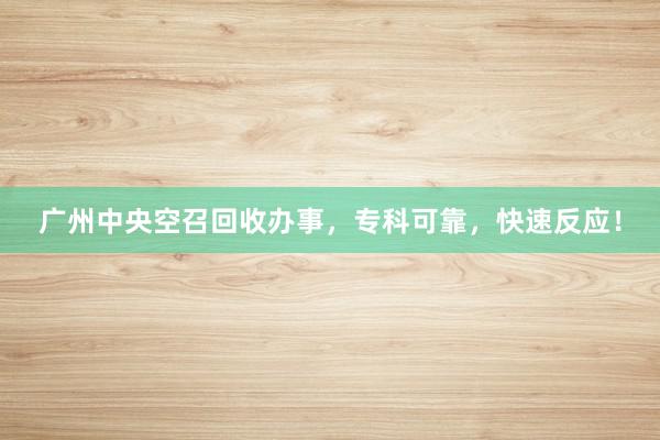 广州中央空召回收办事，专科可靠，快速反应！