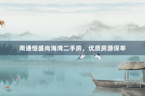 南通恒盛尚海湾二手房，优质房源保举