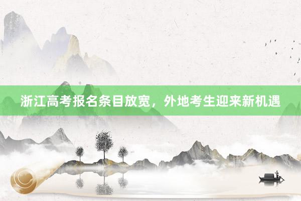 浙江高考报名条目放宽，外地考生迎来新机遇
