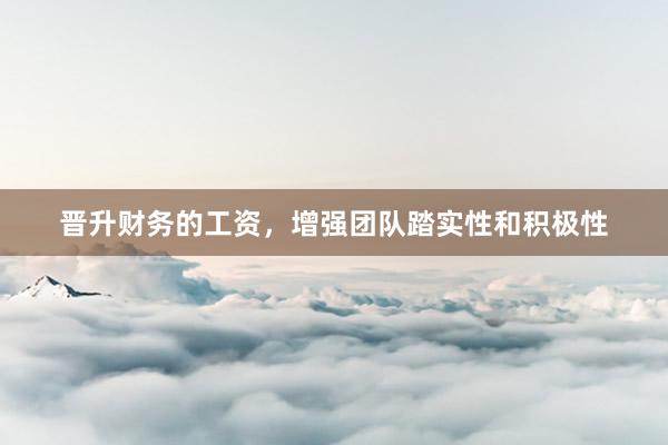 晋升财务的工资，增强团队踏实性和积极性