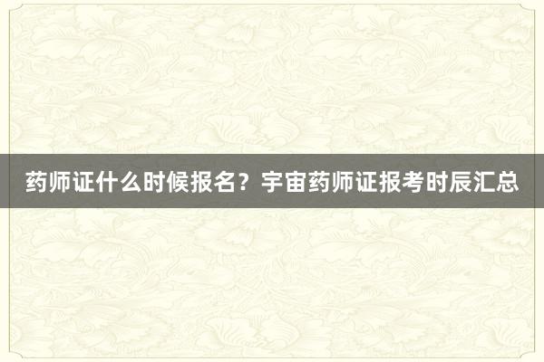 药师证什么时候报名？宇宙药师证报考时辰汇总