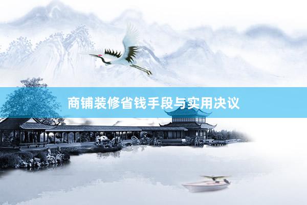 商铺装修省钱手段与实用决议