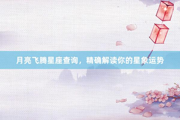 月亮飞腾星座查询，精确解读你的星象运势