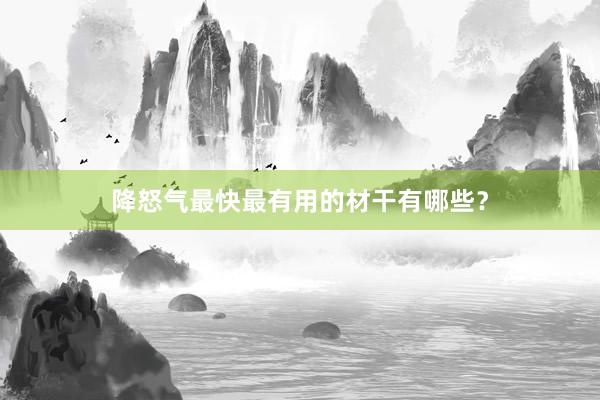 降怒气最快最有用的材干有哪些？