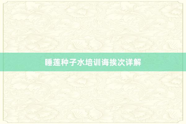 睡莲种子水培训诲挨次详解
