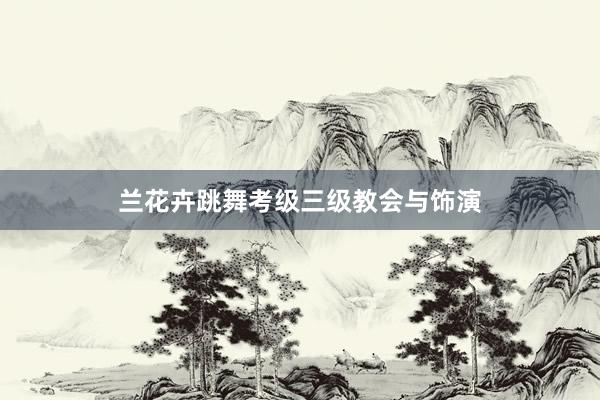 兰花卉跳舞考级三级教会与饰演