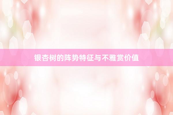 银杏树的阵势特征与不雅赏价值