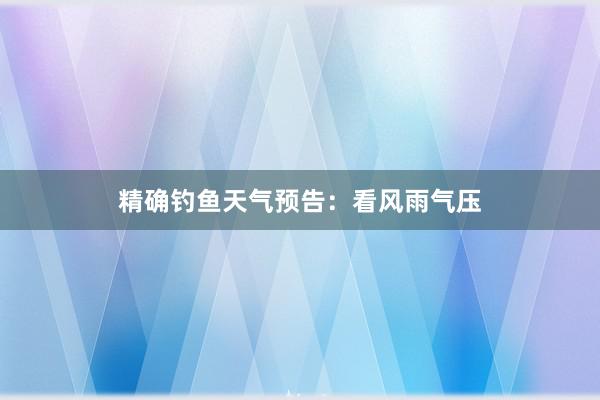精确钓鱼天气预告：看风雨气压