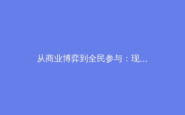 从商业博弈到全民参与：现代职业体育生态系统的多维透视 - 4