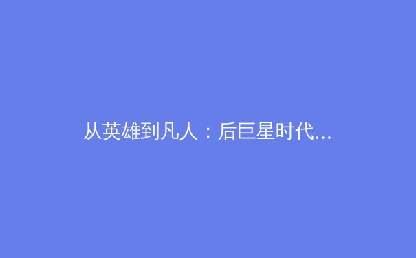 从英雄到凡人：后巨星时代，亚洲体育格局的重构与挑战 - 4