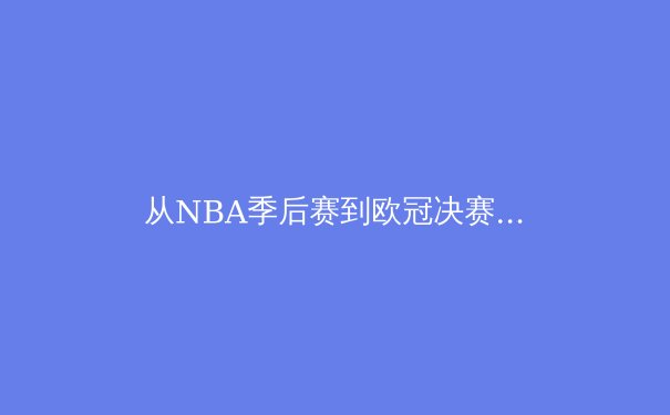 从NBA季后赛到欧冠决赛：深度解析现代职业体育的战术演变与商业逻辑