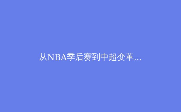 从NBA季后赛到中超变革：数字时代体育产业的战略转型与价值重构