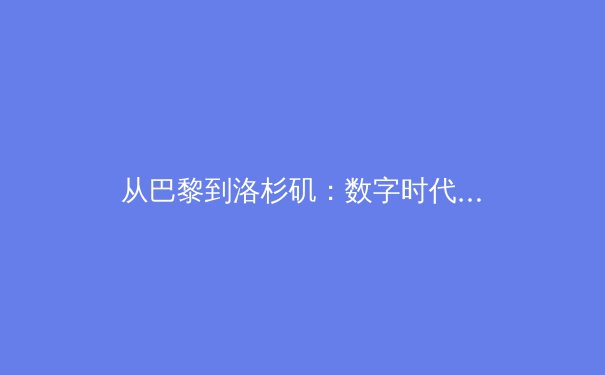 从巴黎到洛杉矶：数字时代体育产业的价值重构与传播革命 - 4